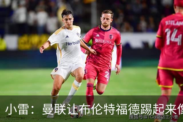 小雷：曼联让布伦特福德踢起来像皇马